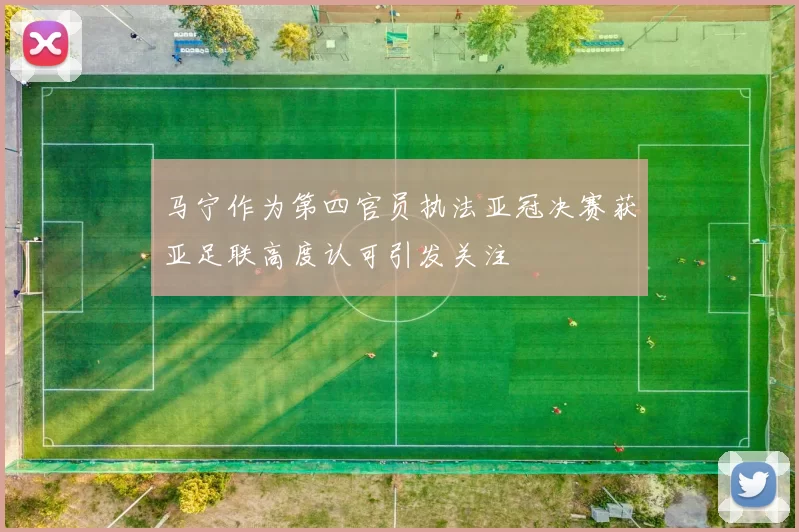 马宁作为第四官员执法亚冠决赛获亚足联高度认可引发关注