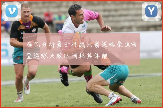 面包分析勇士对战火箭策略聚焦哈登运球次数以消耗其体能