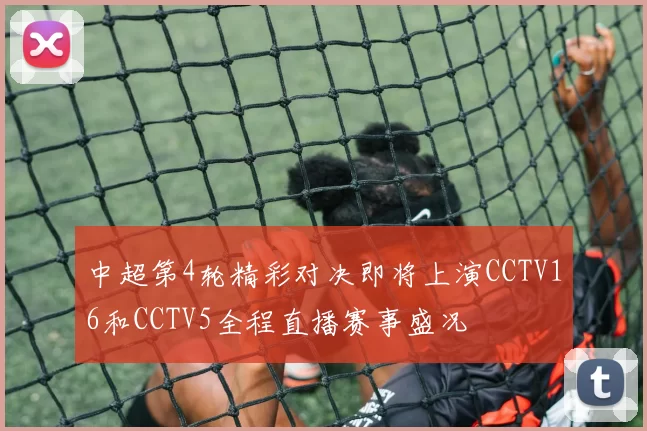 中超第4轮精彩对决即将上演CCTV16和CCTV5全程直播赛事盛况