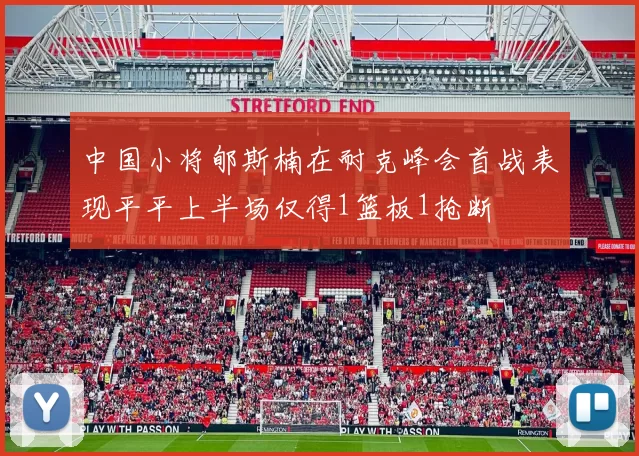 中国小将郇斯楠在耐克峰会首战表现平平上半场仅得1篮板1抢断