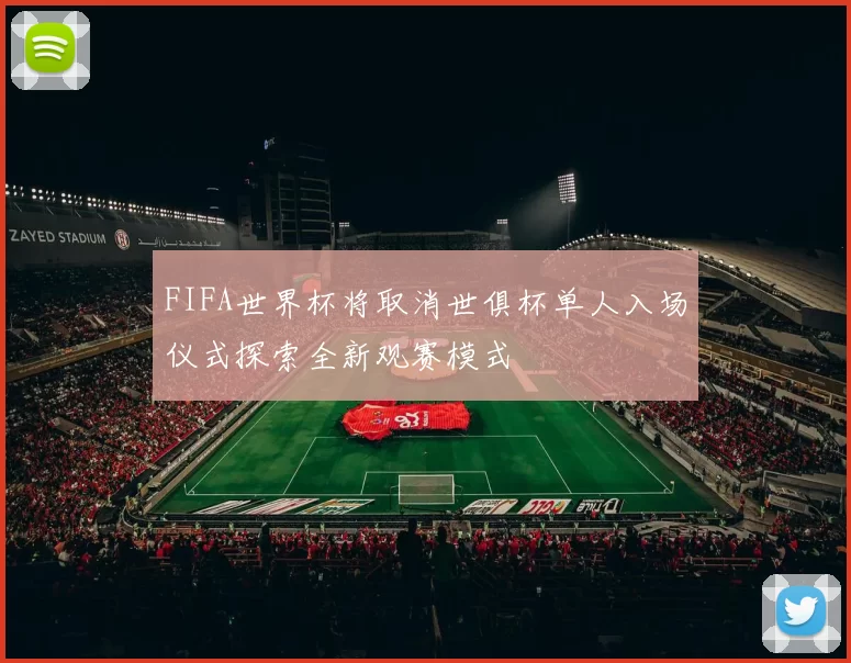 FIFA世界杯将取消世俱杯单人入场仪式探索全新观赛模式