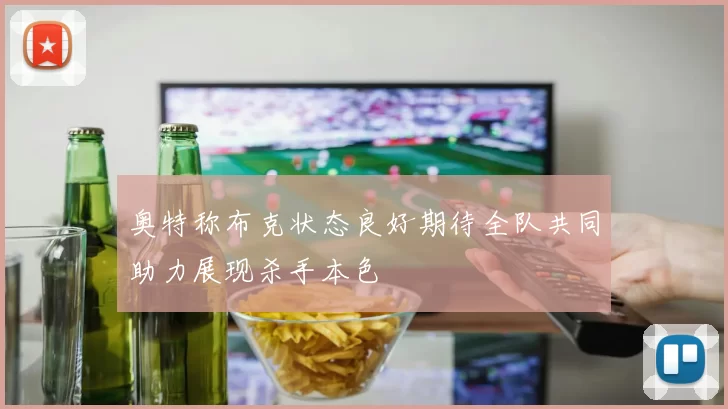 奥特称布克状态良好期待全队共同助力展现杀手本色
